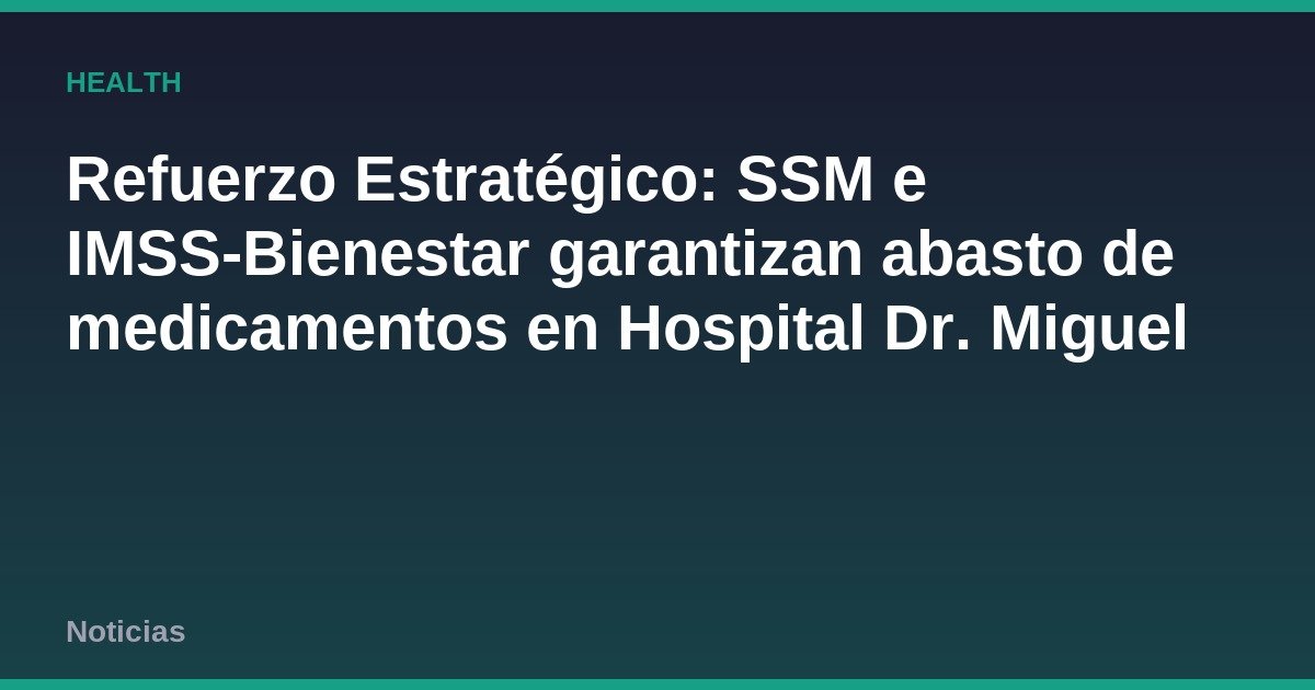 Refuerzo Estratégico: SSM e IMSS-Bienestar garantizan abasto de medicamentos en Hospital Dr. Miguel Silva
