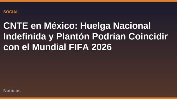 CNTE en México: Huelga Nacional Indefinida y Plantón Podrían Coincidir con el Mundial FIFA 2026
