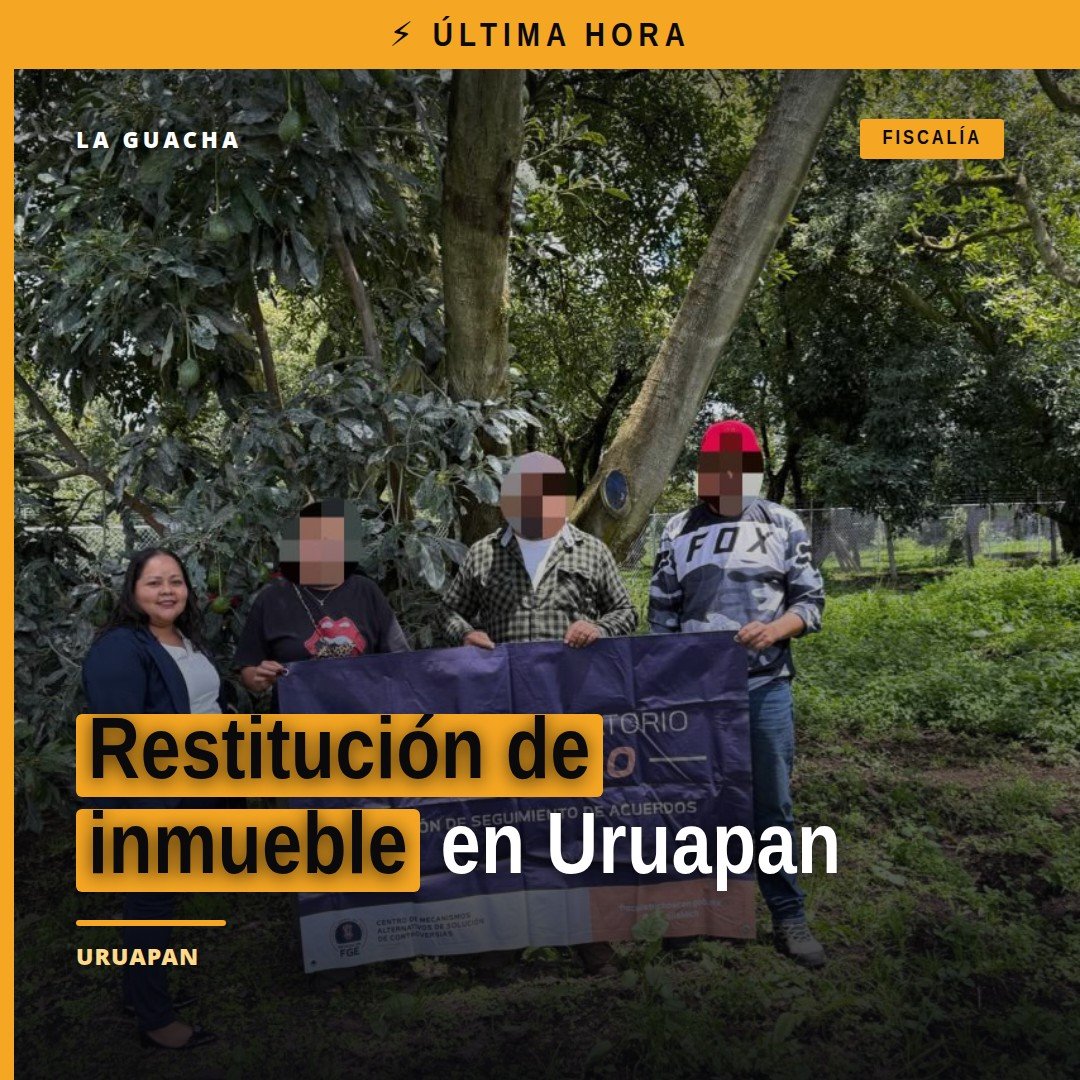 Fiscalía General del Estado de Michoacán logra restitución de inmueble a víctima de despojo en Uruapan