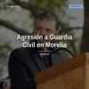 Agresión contra guardia civil en Morelia: agentes de la Guardia Civil en operativo tras manifestación de presuntos