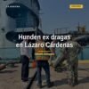 Dos ex dragas de la Marina listas para ser hundidas en la costa de Lázaro Cárdenas como arrecife artificial michoacán