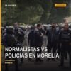 normalistas y policías morelia: manifestantes marchando y elementos de seguridad con equipo táctico en calzada La Huerta
