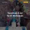 Infraestructura de riego tecnificada en campos de Michoacán, con sistemas de riego por goteo y canales rehabilitados